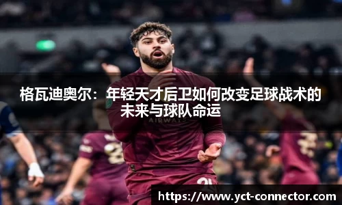 格瓦迪奥尔：年轻天才后卫如何改变足球战术的未来与球队命运