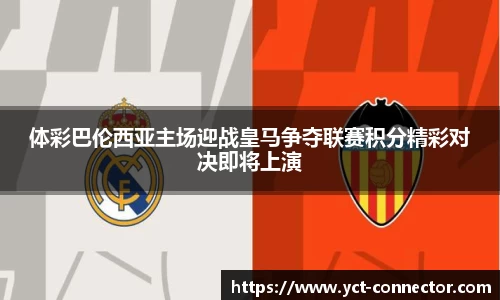 体彩巴伦西亚主场迎战皇马争夺联赛积分精彩对决即将上演