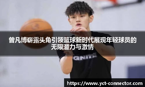 曾凡博崭露头角引领篮球新时代展现年轻球员的无限潜力与激情