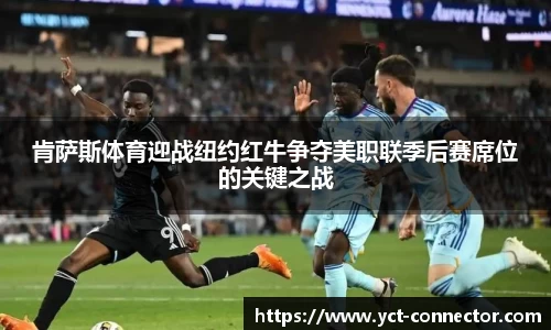 肯萨斯体育迎战纽约红牛争夺美职联季后赛席位的关键之战