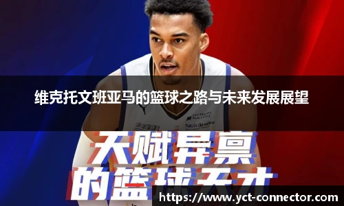 维克托文班亚马的篮球之路与未来发展展望