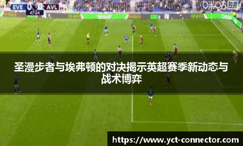 圣漫步者与埃弗顿的对决揭示英超赛季新动态与战术博弈