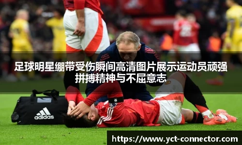 足球明星绷带受伤瞬间高清图片展示运动员顽强拼搏精神与不屈意志