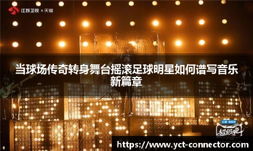当球场传奇转身舞台摇滚足球明星如何谱写音乐新篇章