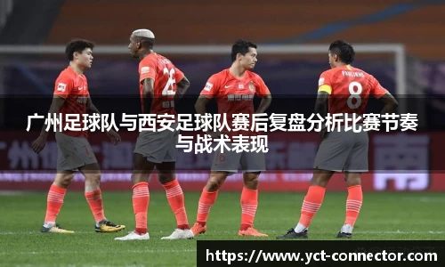 广州足球队与西安足球队赛后复盘分析比赛节奏与战术表现