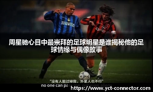 周星驰心目中最崇拜的足球明星是谁揭秘他的足球情缘与偶像故事